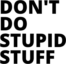 DON'T DO STUPID STUFF